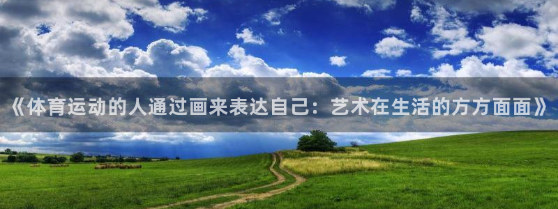意昂5Kgame2体育登录入口：《体育运动的人通过画来表达自己：艺术在生活的方方面面》