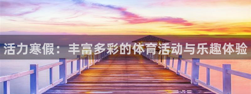 意昂5Kgame集团股票s：活力寒假：丰富多彩的体育活动与乐趣体验