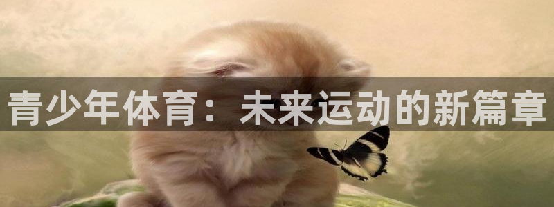 意昂5Kgame体育凯捷平台主管：青少年体育：未来运动的新篇章
