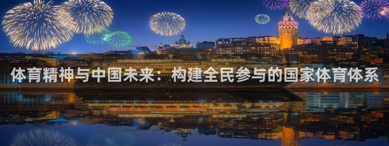 意昂5Kgame官网：体育精神与中国未来：构建全民参与的国家体育体系