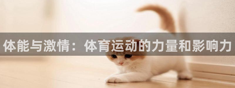 意昂5Kgamef凯捷注册：体能与激情：体育运动的力量和影响力