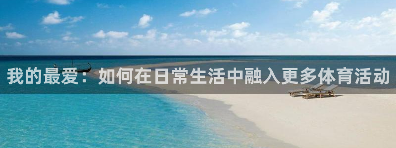 意昂5Kgame4登录：我的最爱：如何在日常生活中融入更多体育活动