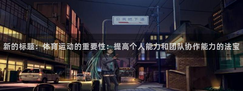意昂5Kgame体育2官网入口：新的标题：体育运动的重要性：提高个人能力和团队协
