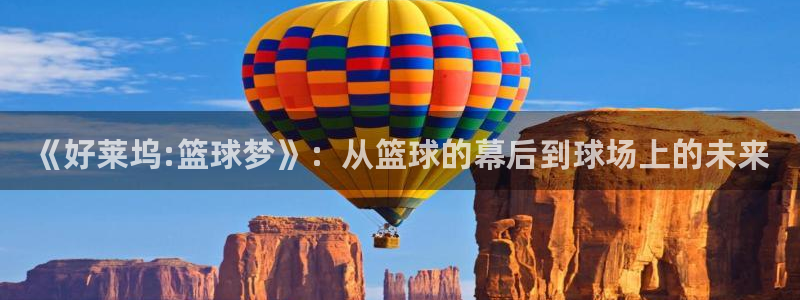 意昂5Kgame集团官网：《好莱坞:篮球梦》：从篮球的幕后到球场上的未来