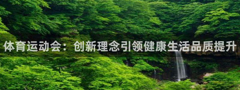 意昂5Kgame平台总代理：体育运动会：创新理念引领健康生活品质提升