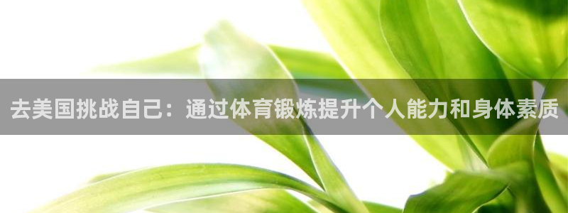 意昂5Kgame2登录地址：去美国挑战自己：通过体育锻炼提升个人能力和身体素质