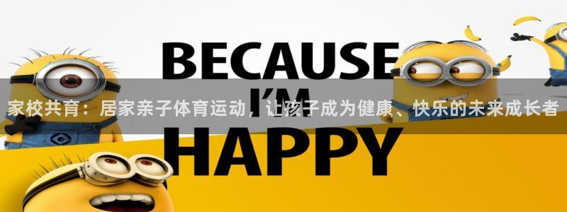 东莞市意昂5Kgame电子科技有限公司：家校共育：居家亲子体育运动，让孩子成为健