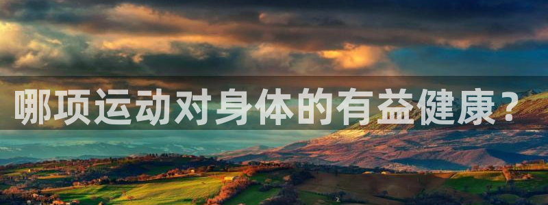 意昂5Kgame体育官网登录：哪项运动对身体的有益健康？