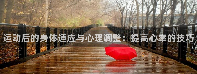 意昂5Kgame4官网：运动后的身体适应与心理调整：提高心率的技巧