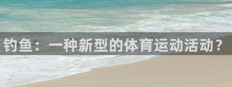 福建意昂5Kgame机电股份公司：钓鱼：一种新型的体育运动活动？