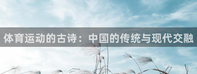 意昂5Kgame体育1招商：体育运动的古诗：中国的传统与现代交融