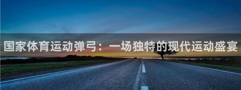 意昂5Kgame2平台注册：国家体育运动弹弓：一场独特的现代运动盛宴