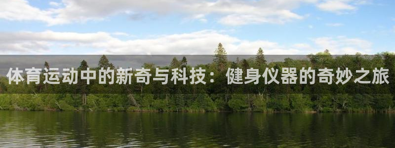 意昂5Kgame平台注册：体育运动中的新奇与科技：健身仪器的奇妙之旅