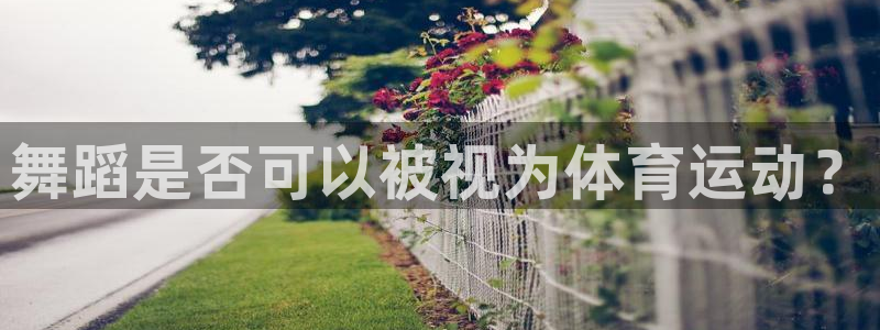 意昂5Kgame招商：舞蹈是否可以被视为体育运动？
