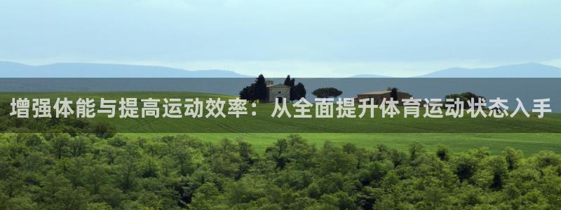 意昂5Kgame2登录：增强体能与提高运动效率：从全面提升体育运动状态入手