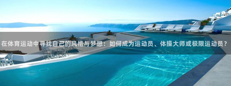 意昂5Kgame注册：在体育运动中寻找自己的风格与梦想：如何成为运动员、体操大师